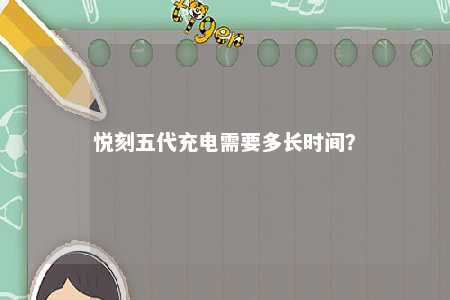 悦刻五代充电需要多长时间
？ 